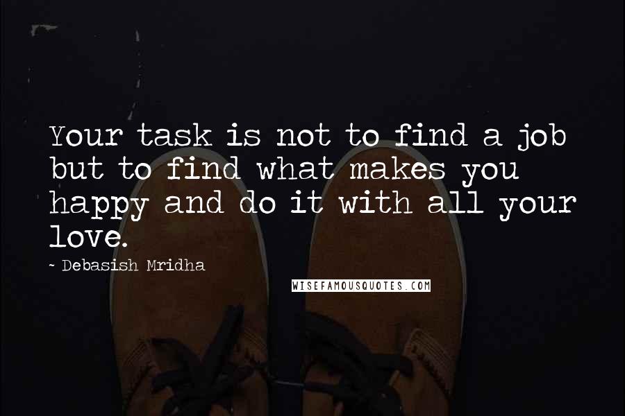 Debasish Mridha Quotes: Your task is not to find a job but to find what makes you happy and do it with all your love.