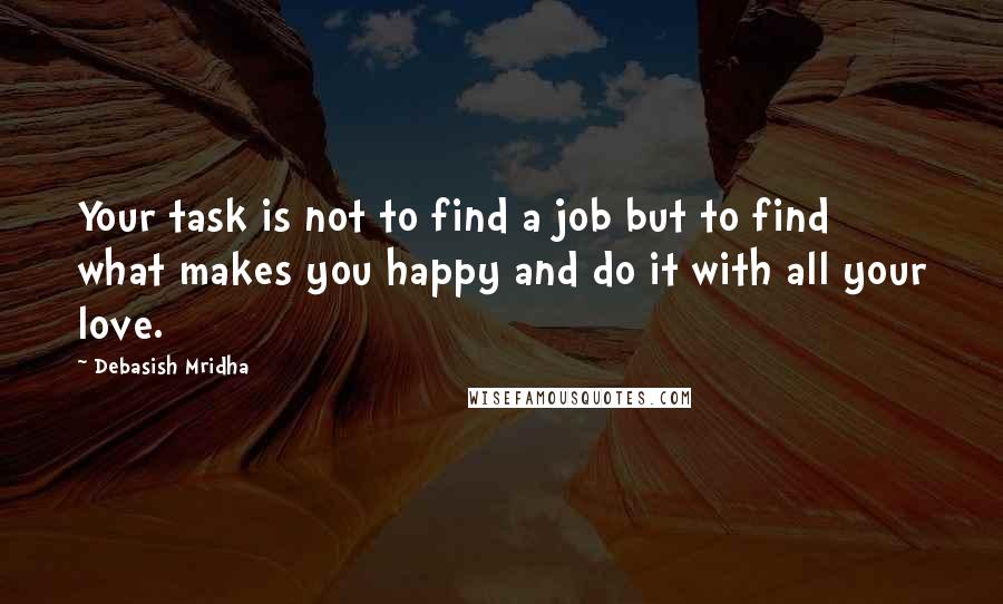 Debasish Mridha Quotes: Your task is not to find a job but to find what makes you happy and do it with all your love.