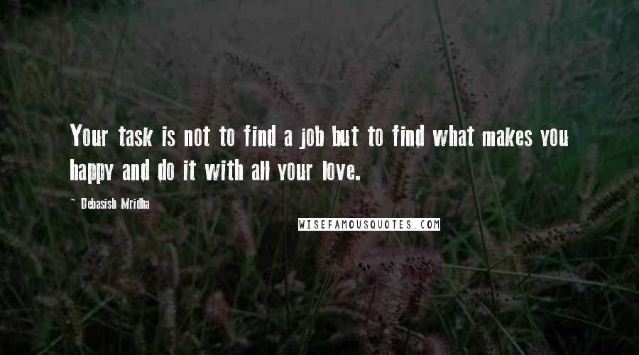 Debasish Mridha Quotes: Your task is not to find a job but to find what makes you happy and do it with all your love.