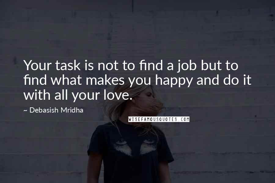 Debasish Mridha Quotes: Your task is not to find a job but to find what makes you happy and do it with all your love.