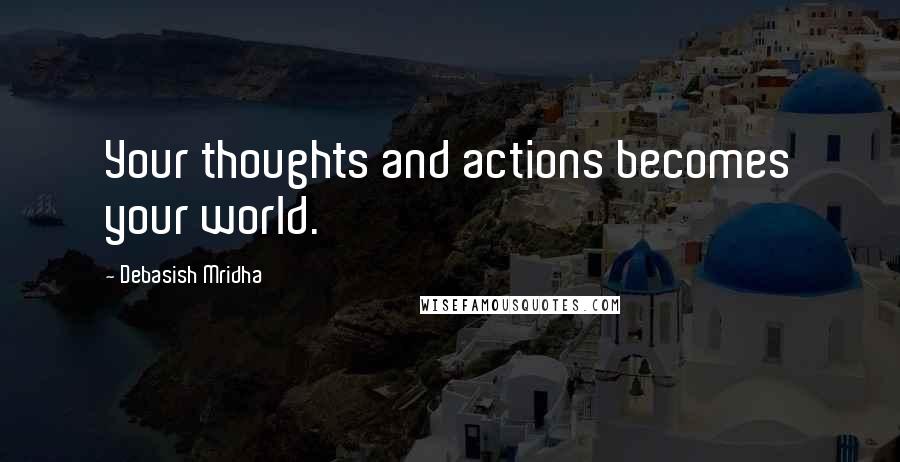 Debasish Mridha Quotes: Your thoughts and actions becomes your world.