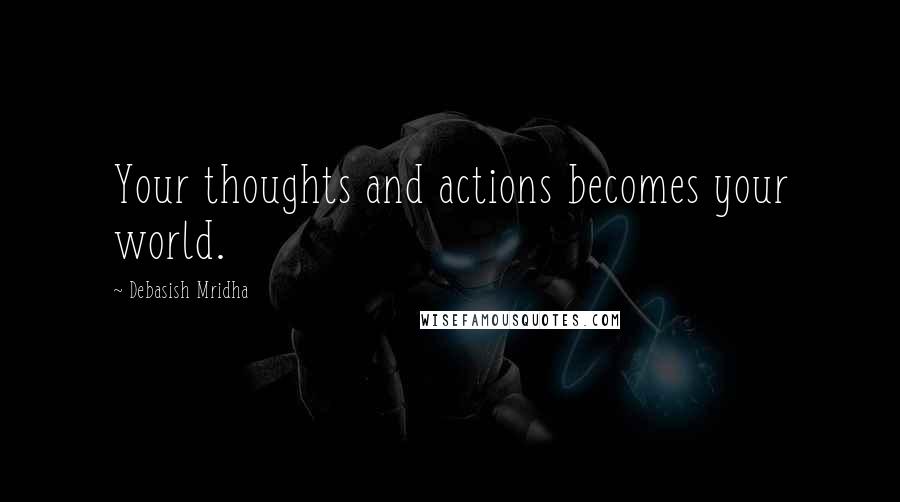 Debasish Mridha Quotes: Your thoughts and actions becomes your world.