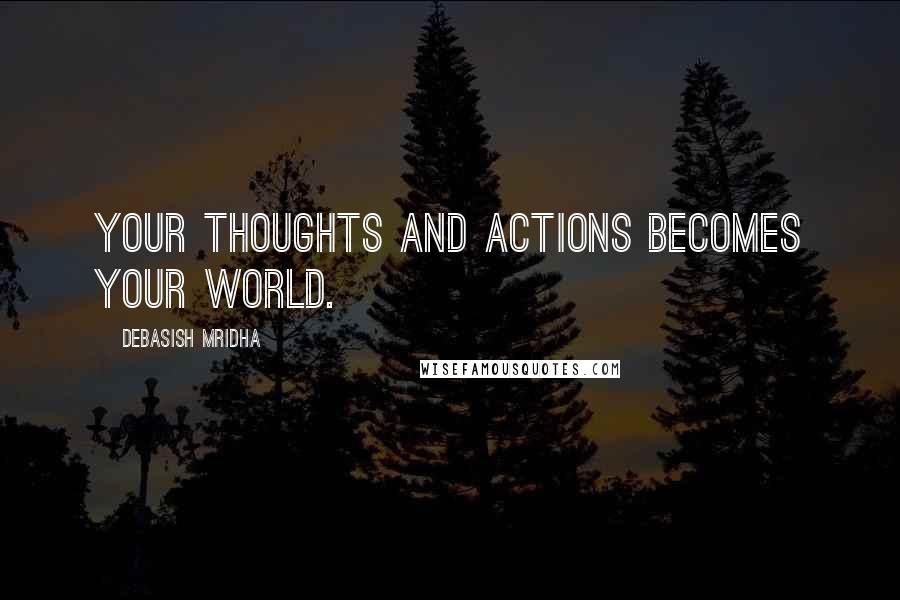 Debasish Mridha Quotes: Your thoughts and actions becomes your world.