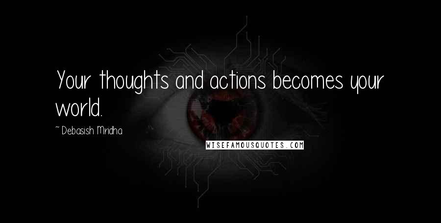 Debasish Mridha Quotes: Your thoughts and actions becomes your world.