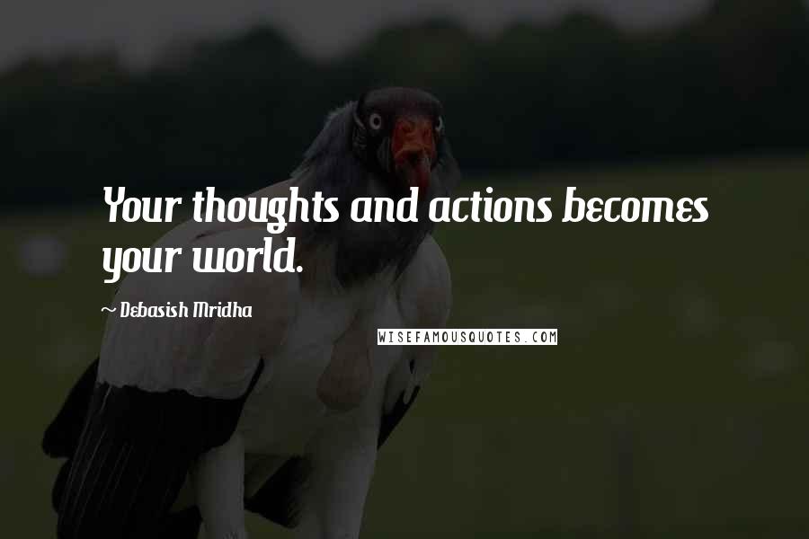 Debasish Mridha Quotes: Your thoughts and actions becomes your world.