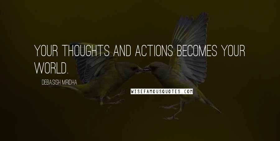 Debasish Mridha Quotes: Your thoughts and actions becomes your world.