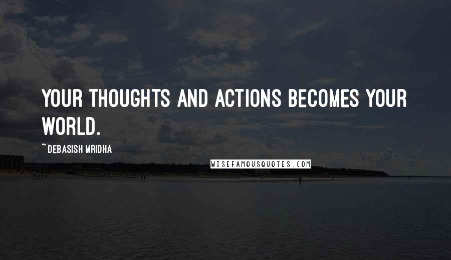 Debasish Mridha Quotes: Your thoughts and actions becomes your world.