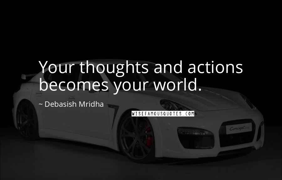 Debasish Mridha Quotes: Your thoughts and actions becomes your world.