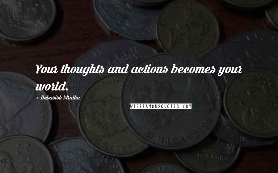 Debasish Mridha Quotes: Your thoughts and actions becomes your world.