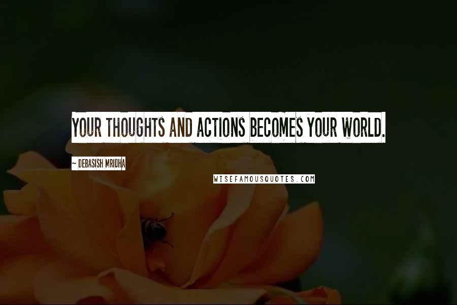 Debasish Mridha Quotes: Your thoughts and actions becomes your world.