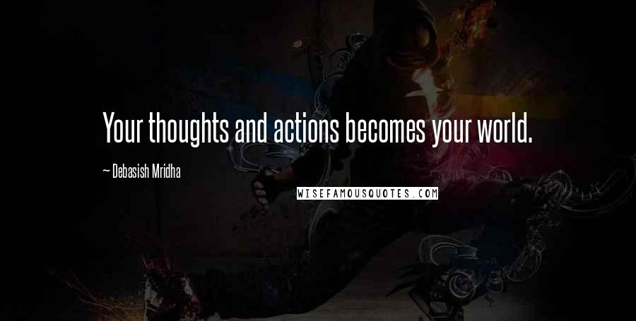 Debasish Mridha Quotes: Your thoughts and actions becomes your world.