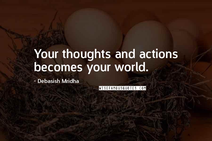 Debasish Mridha Quotes: Your thoughts and actions becomes your world.