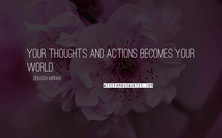 Debasish Mridha Quotes: Your thoughts and actions becomes your world.
