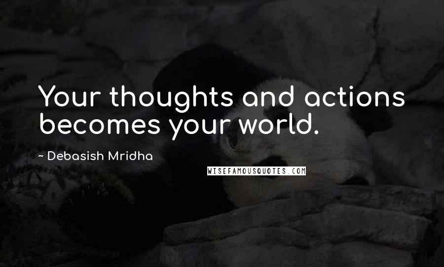 Debasish Mridha Quotes: Your thoughts and actions becomes your world.