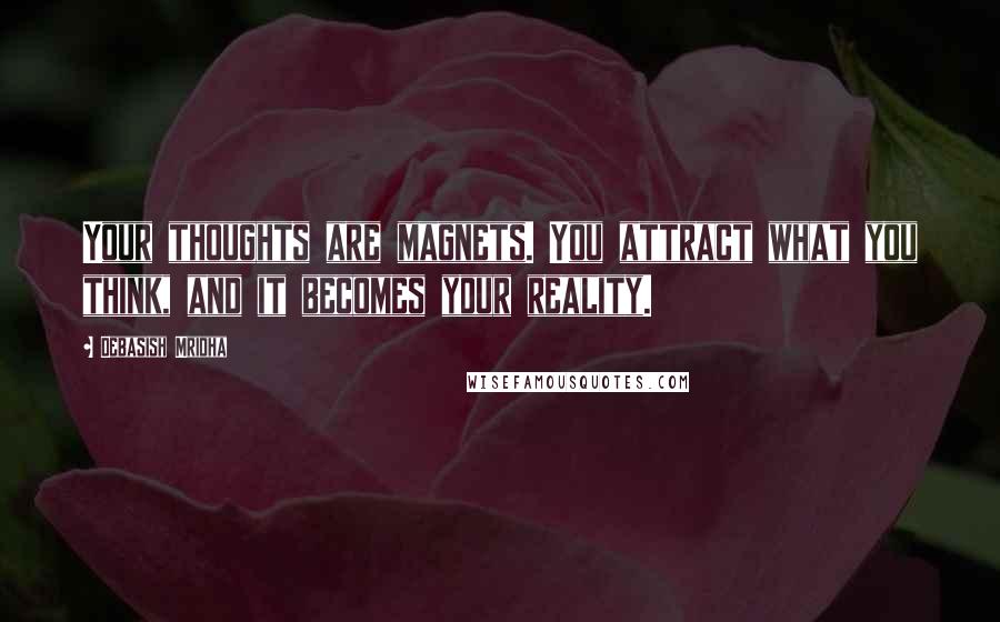 Debasish Mridha Quotes: Your thoughts are magnets. You attract what you think, and it becomes your reality.