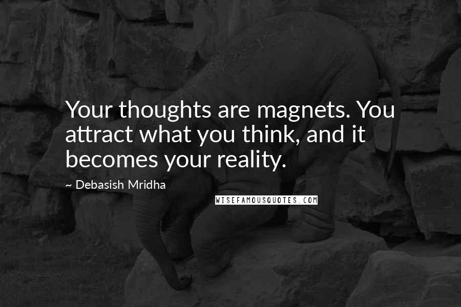 Debasish Mridha Quotes: Your thoughts are magnets. You attract what you think, and it becomes your reality.