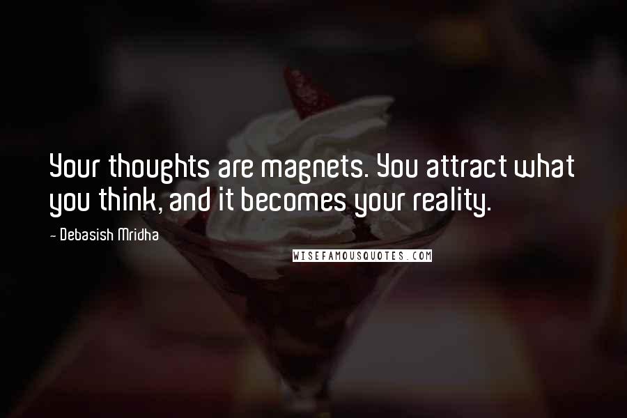 Debasish Mridha Quotes: Your thoughts are magnets. You attract what you think, and it becomes your reality.