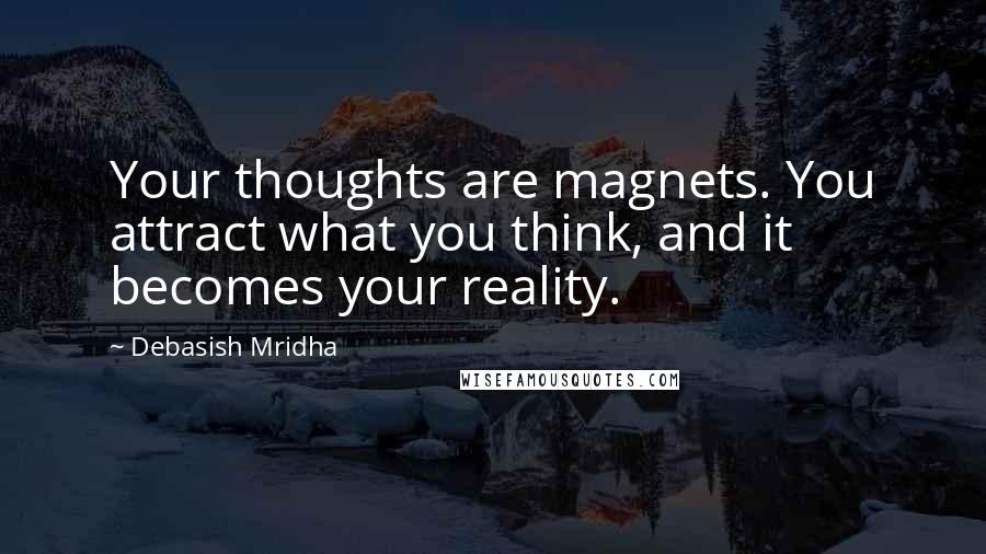 Debasish Mridha Quotes: Your thoughts are magnets. You attract what you think, and it becomes your reality.