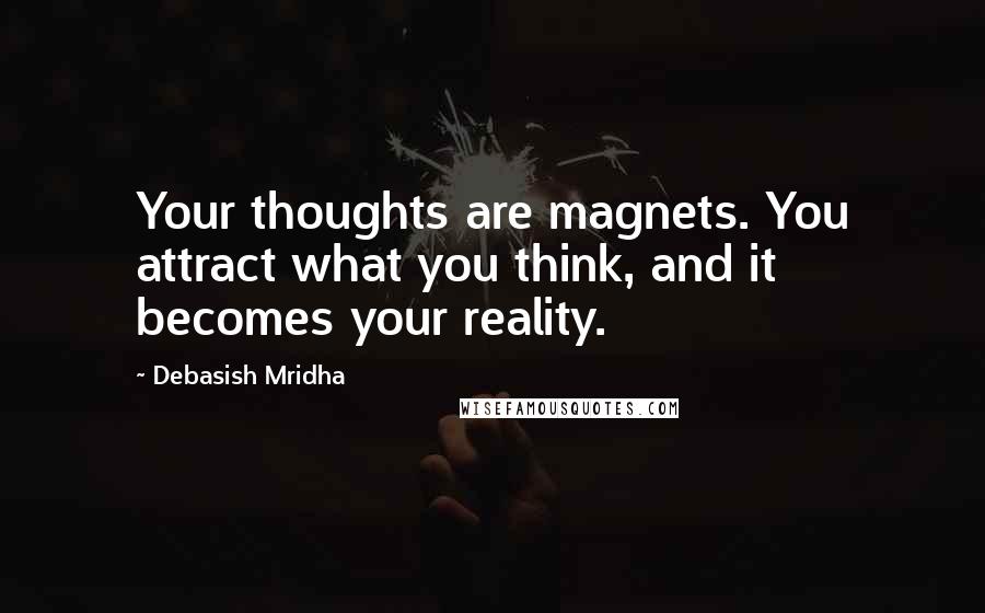 Debasish Mridha Quotes: Your thoughts are magnets. You attract what you think, and it becomes your reality.