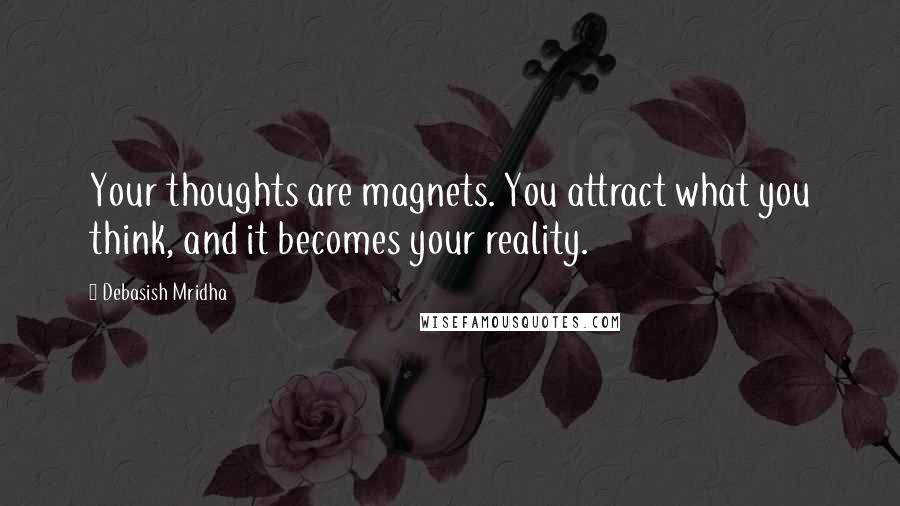 Debasish Mridha Quotes: Your thoughts are magnets. You attract what you think, and it becomes your reality.