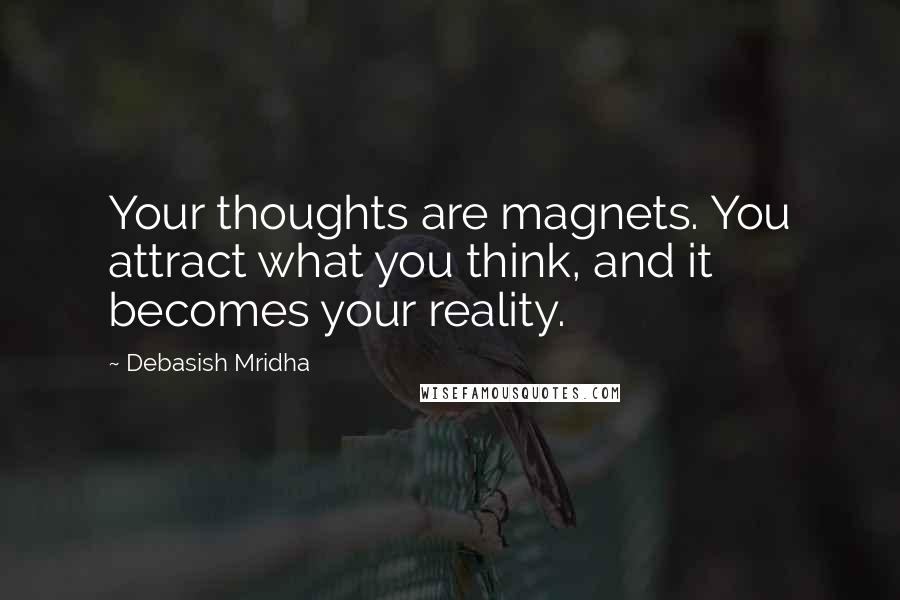 Debasish Mridha Quotes: Your thoughts are magnets. You attract what you think, and it becomes your reality.