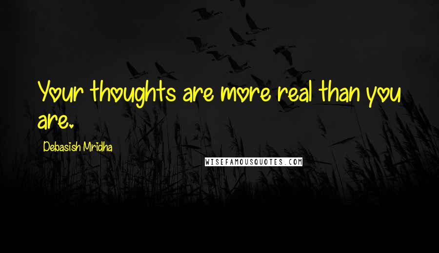 Debasish Mridha Quotes: Your thoughts are more real than you are.