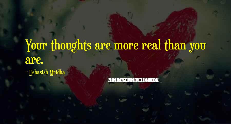 Debasish Mridha Quotes: Your thoughts are more real than you are.