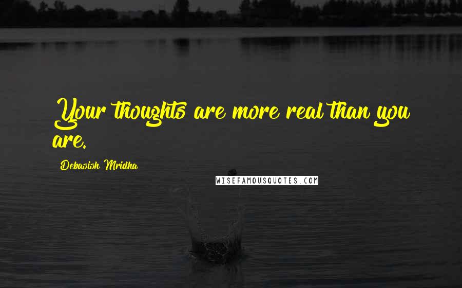 Debasish Mridha Quotes: Your thoughts are more real than you are.