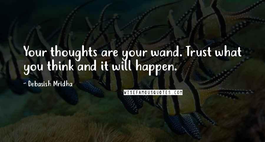 Debasish Mridha Quotes: Your thoughts are your wand. Trust what you think and it will happen.