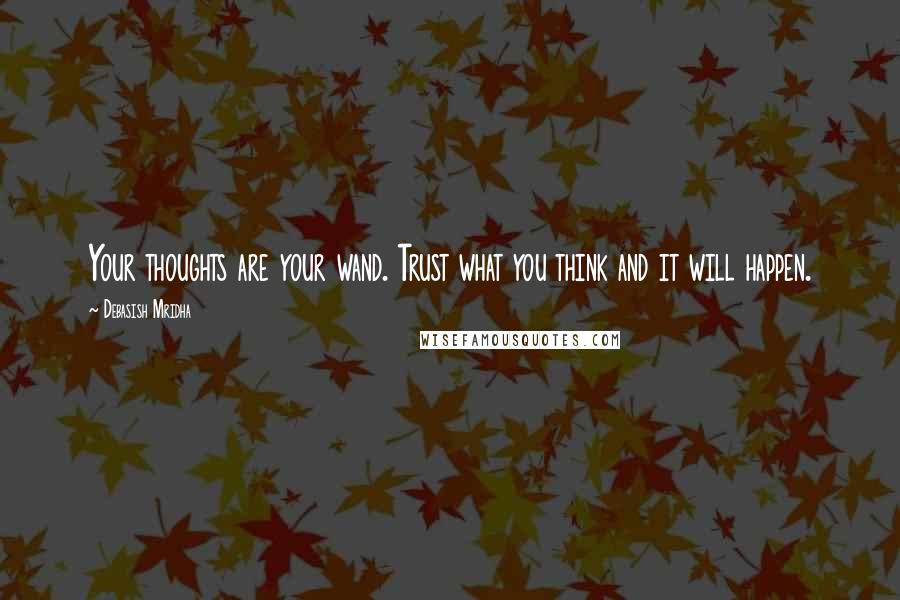 Debasish Mridha Quotes: Your thoughts are your wand. Trust what you think and it will happen.