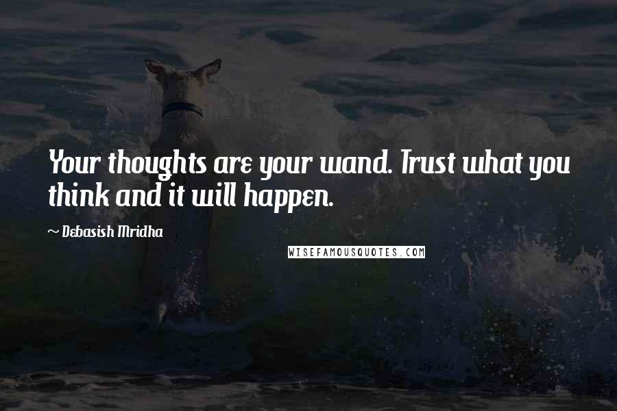 Debasish Mridha Quotes: Your thoughts are your wand. Trust what you think and it will happen.