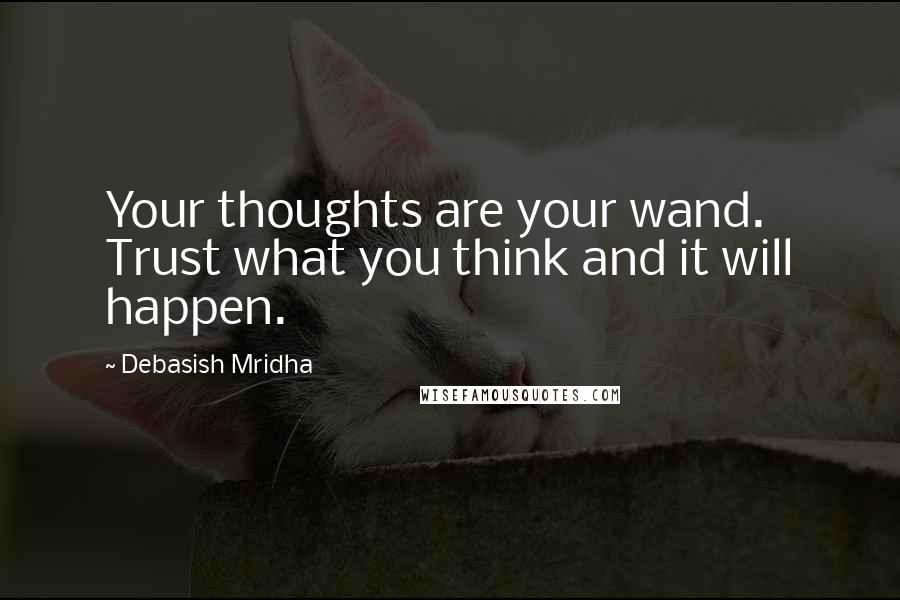 Debasish Mridha Quotes: Your thoughts are your wand. Trust what you think and it will happen.