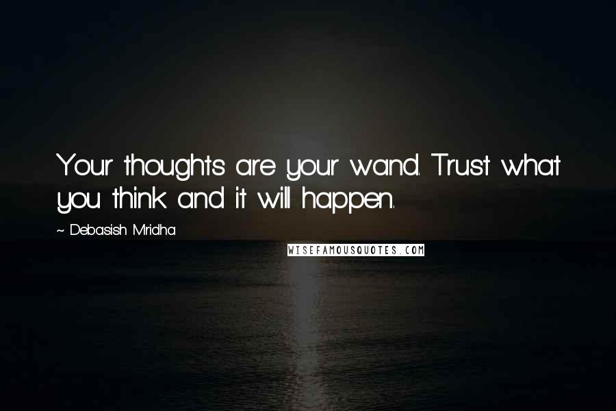 Debasish Mridha Quotes: Your thoughts are your wand. Trust what you think and it will happen.