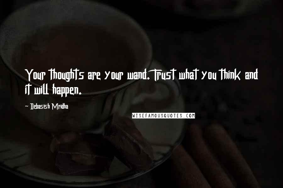 Debasish Mridha Quotes: Your thoughts are your wand. Trust what you think and it will happen.