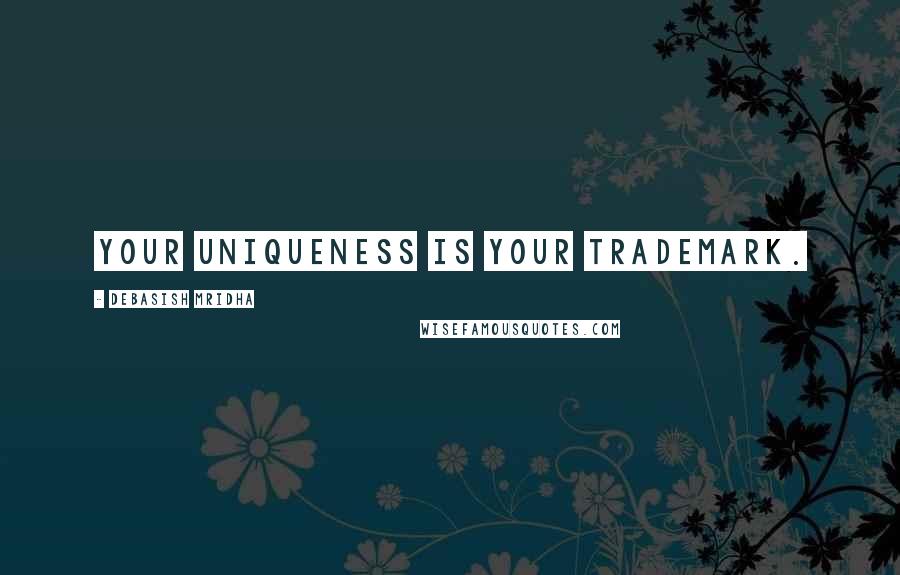 Debasish Mridha Quotes: Your uniqueness is your trademark.