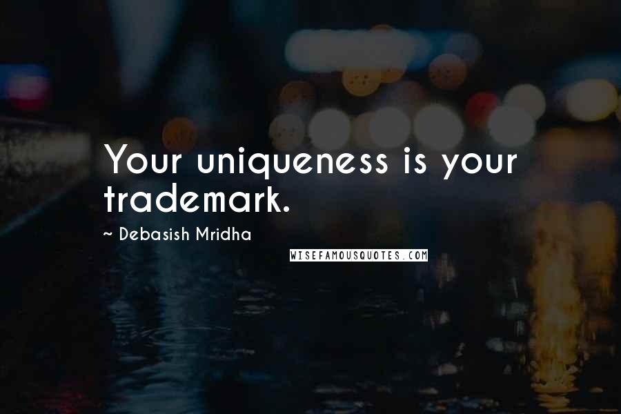 Debasish Mridha Quotes: Your uniqueness is your trademark.