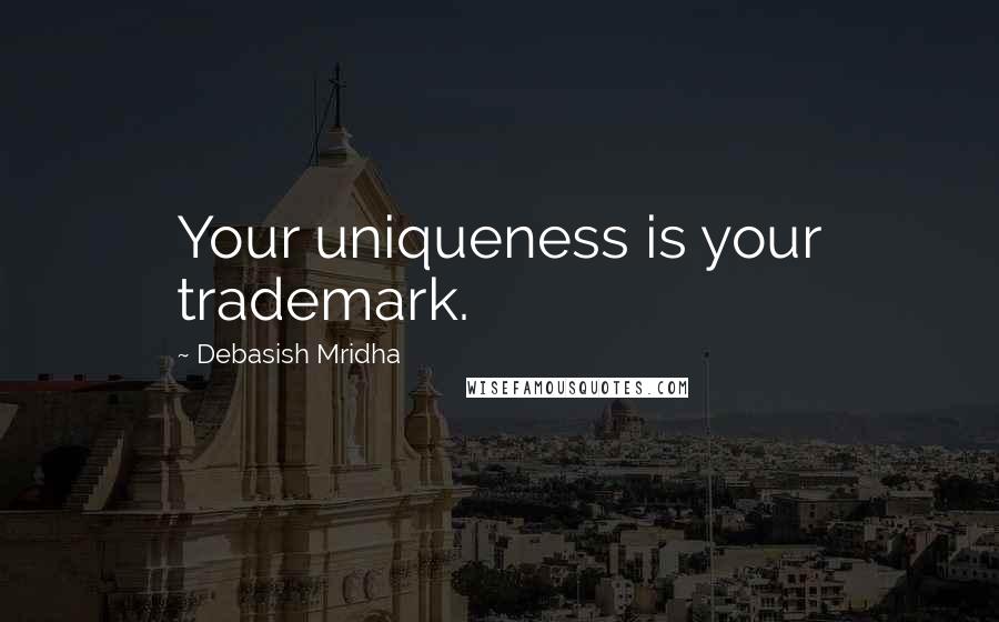 Debasish Mridha Quotes: Your uniqueness is your trademark.