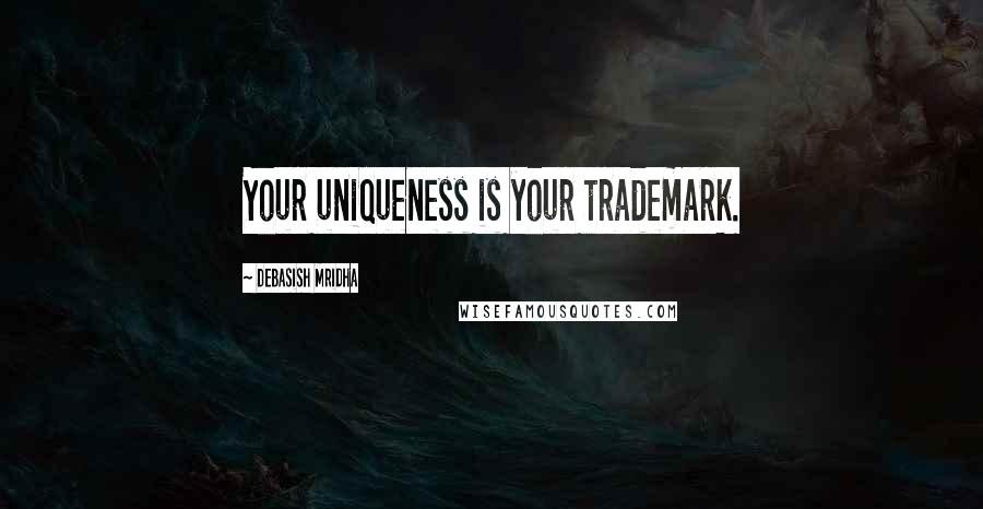 Debasish Mridha Quotes: Your uniqueness is your trademark.