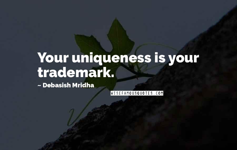 Debasish Mridha Quotes: Your uniqueness is your trademark.