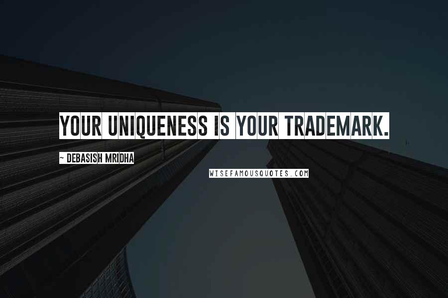 Debasish Mridha Quotes: Your uniqueness is your trademark.