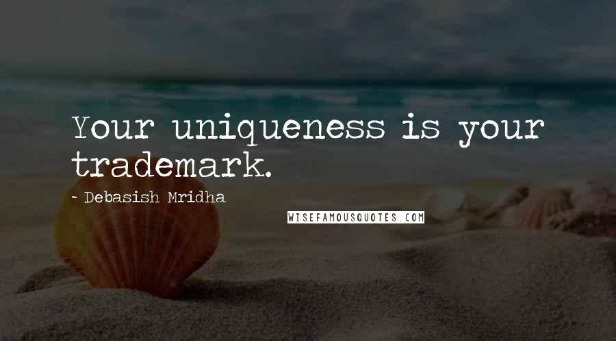 Debasish Mridha Quotes: Your uniqueness is your trademark.