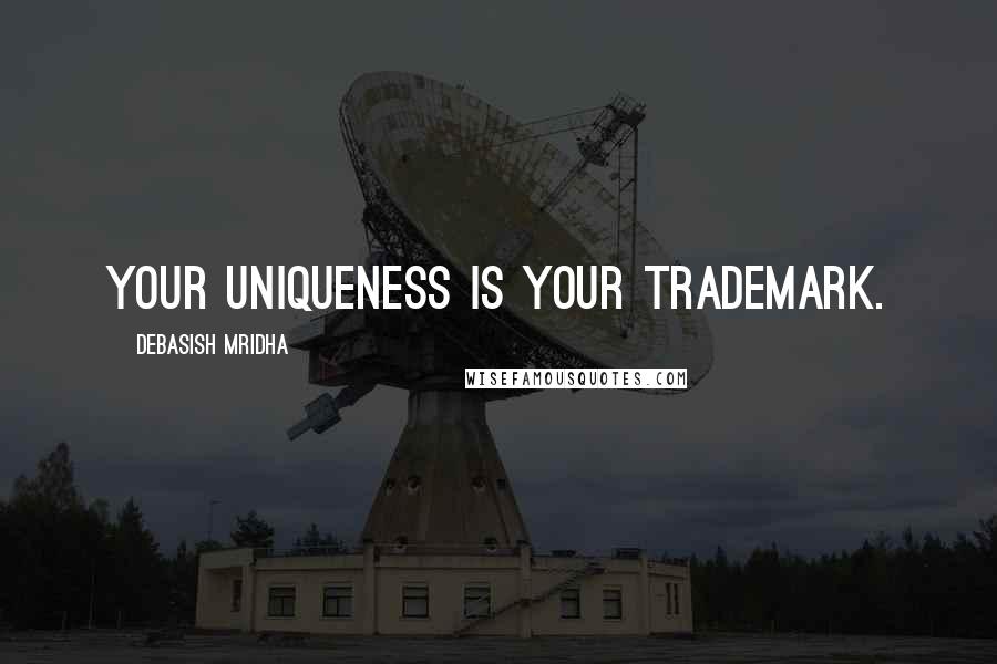 Debasish Mridha Quotes: Your uniqueness is your trademark.
