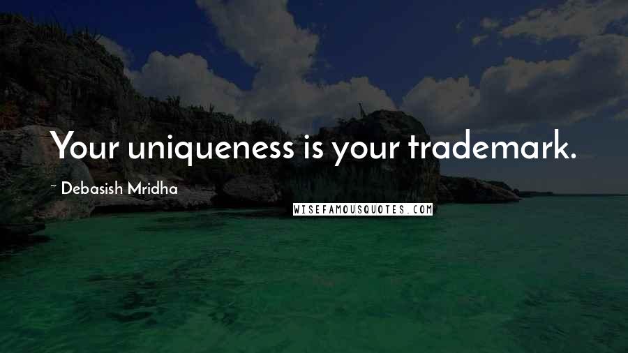 Debasish Mridha Quotes: Your uniqueness is your trademark.