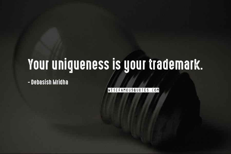 Debasish Mridha Quotes: Your uniqueness is your trademark.