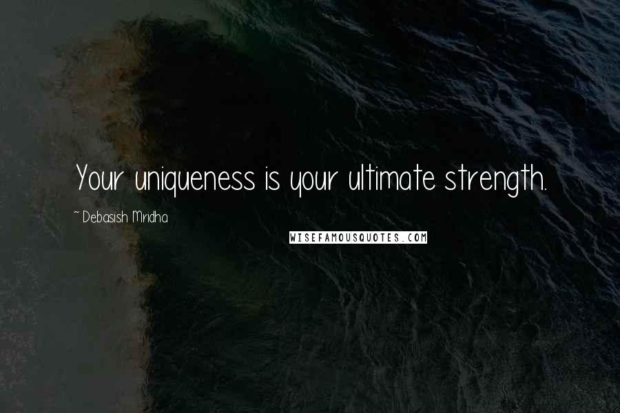 Debasish Mridha Quotes: Your uniqueness is your ultimate strength.
