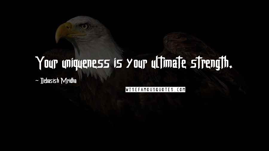 Debasish Mridha Quotes: Your uniqueness is your ultimate strength.