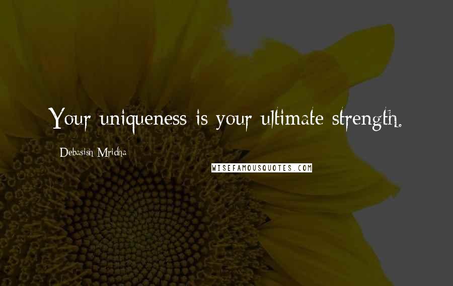 Debasish Mridha Quotes: Your uniqueness is your ultimate strength.