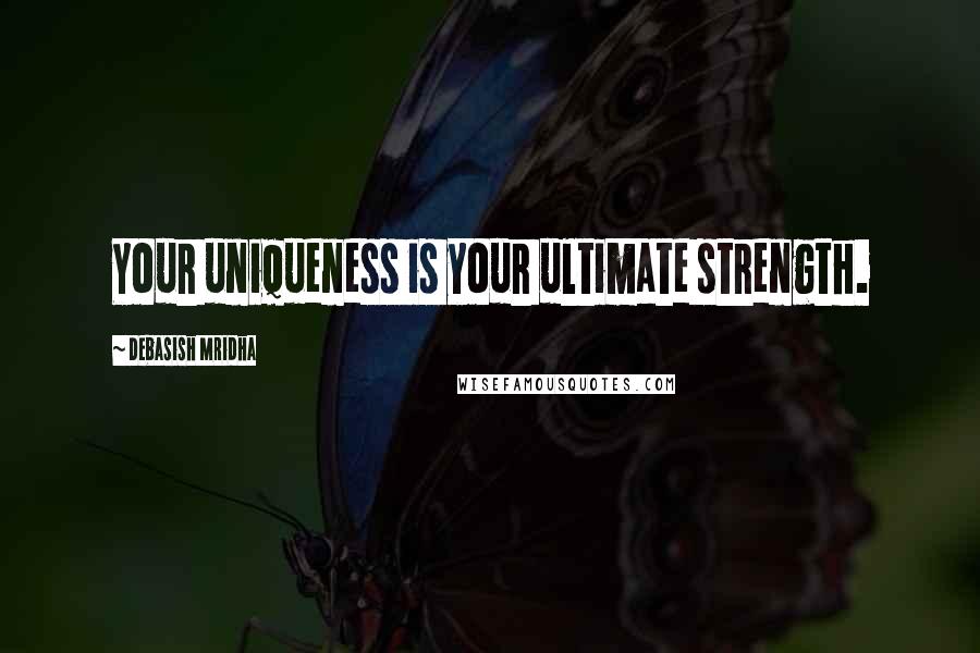 Debasish Mridha Quotes: Your uniqueness is your ultimate strength.