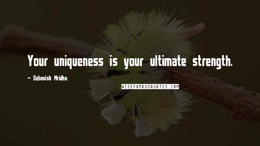 Debasish Mridha Quotes: Your uniqueness is your ultimate strength.