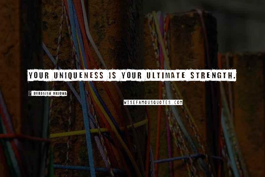 Debasish Mridha Quotes: Your uniqueness is your ultimate strength.